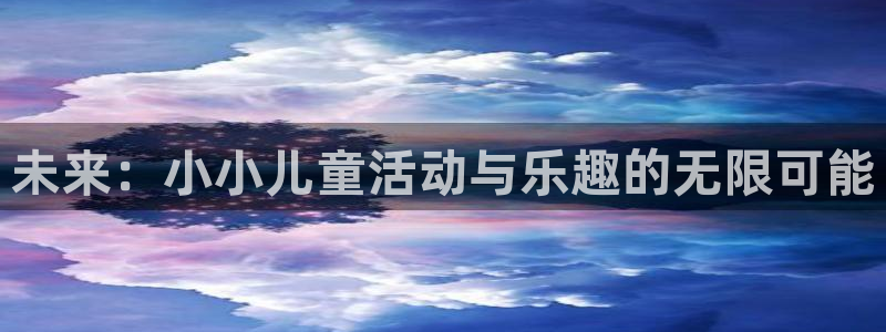 彩名堂老版本：未来：小小儿童活动与乐趣的无限可能